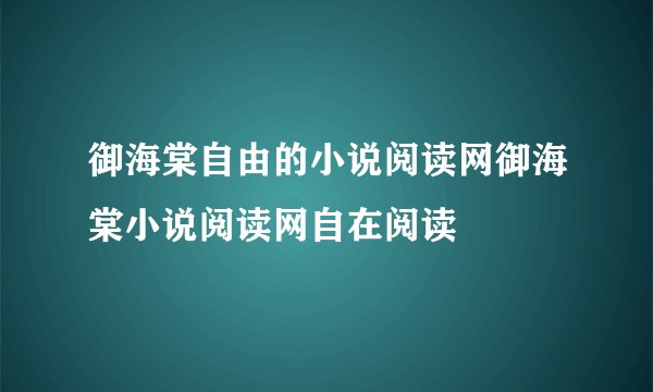 御海棠自由的小说阅读网御海棠小说阅读网自在阅读