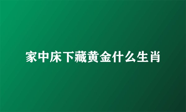 家中床下藏黄金什么生肖