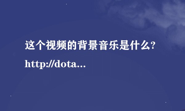 这个视频的背景音乐是什么? http://dota.sgamer.com/200912/video-detail-1195.html