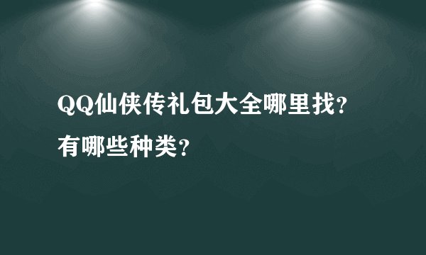 QQ仙侠传礼包大全哪里找？有哪些种类？