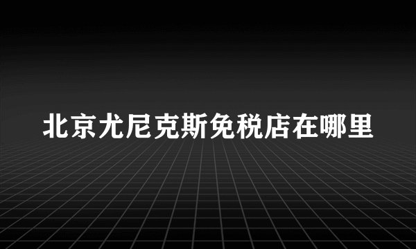 北京尤尼克斯免税店在哪里