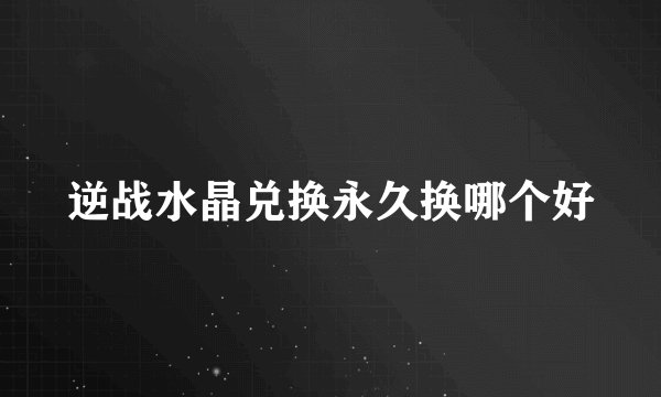 逆战水晶兑换永久换哪个好