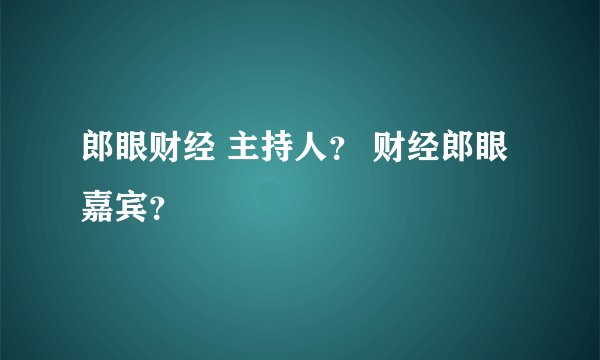 郎眼财经 主持人? 财经郎眼嘉宾?