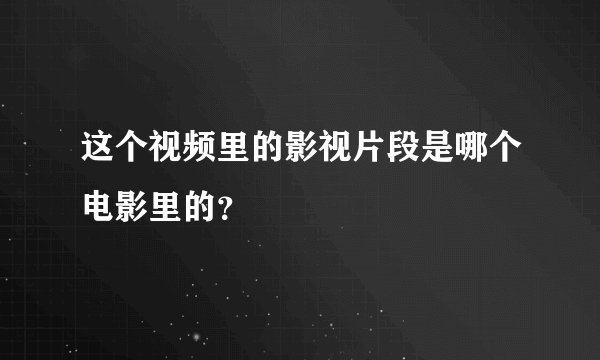 这个视频里的影视片段是哪个电影里的？