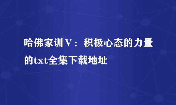 哈佛家训Ⅴ:积极心态的力量的txt全集下载地址