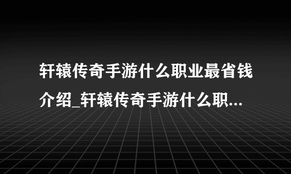 轩辕传奇手游什么职业最省钱介绍_轩辕传奇手游什么职业最省钱是什么
