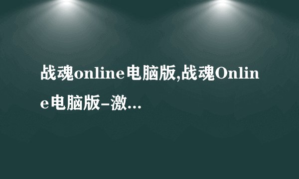 战魂online电脑版,战魂Online电脑版-激战燃情魔幻世界