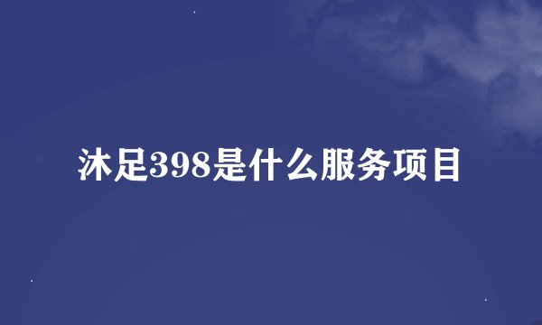 沐足398是什么服务项目