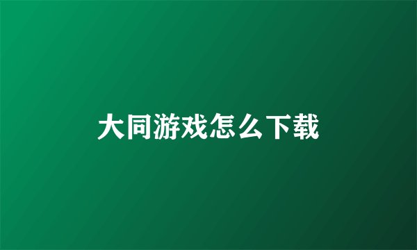 大同游戏怎么下载