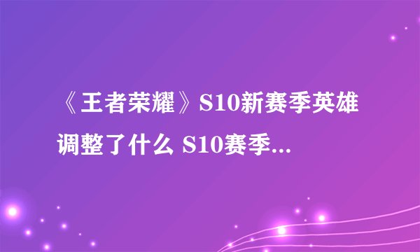 《王者荣耀》S10新赛季英雄调整了什么 S10赛季这些强势英雄你有吗