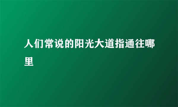人们常说的阳光大道指通往哪里