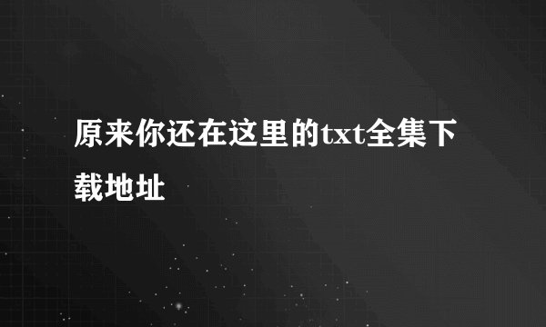 原来你还在这里的txt全集下载地址