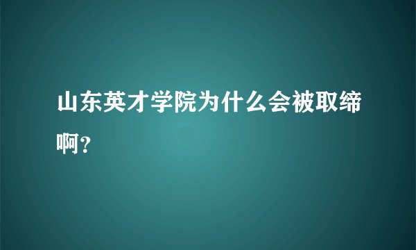山东英才学院为什么会被取缔啊?