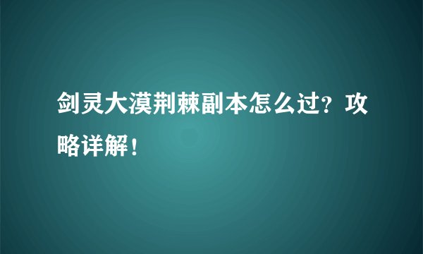 剑灵大漠荆棘副本怎么过？攻略详解！