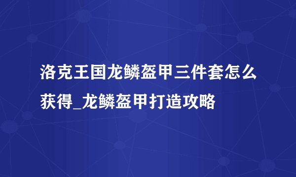 洛克王国龙鳞盔甲三件套怎么获得_龙鳞盔甲打造攻略
