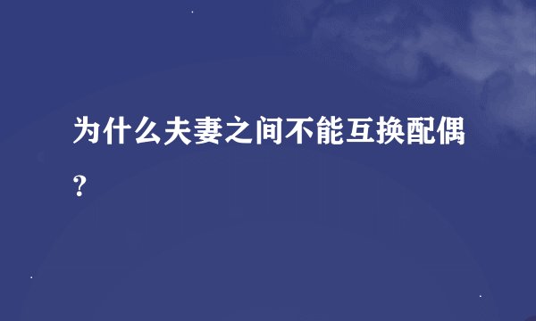 为什么夫妻之间不能互换配偶？