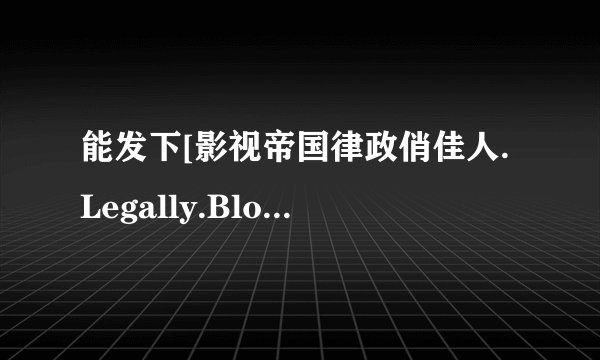 能发下[影视帝国律政俏佳人.Legally.Blonde.2001.BluRay.720p的种子或下载链接么？
