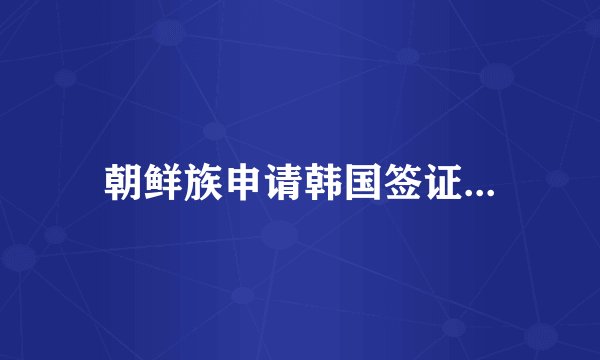 朝鲜族申请韩国签证...
