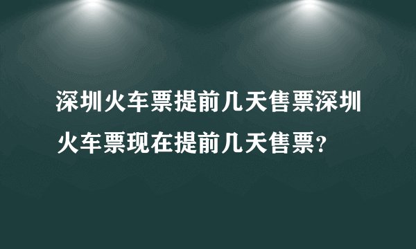深圳火车票提前几天售票深圳火车票现在提前几天售票？