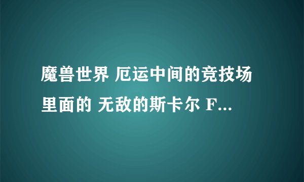 魔兽世界 厄运中间的竞技场里面的 无敌的斯卡尔 FS可以单刷吗?