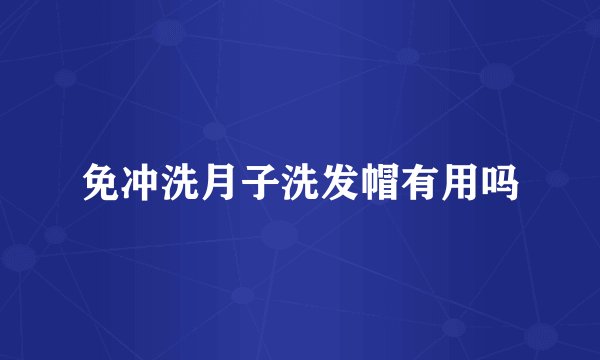 免冲洗月子洗发帽有用吗