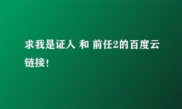 求我是证人 和 前任2的百度云链接！