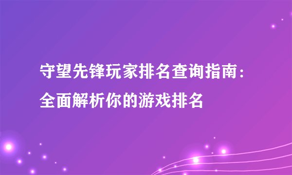 守望先锋玩家排名查询指南：全面解析你的游戏排名