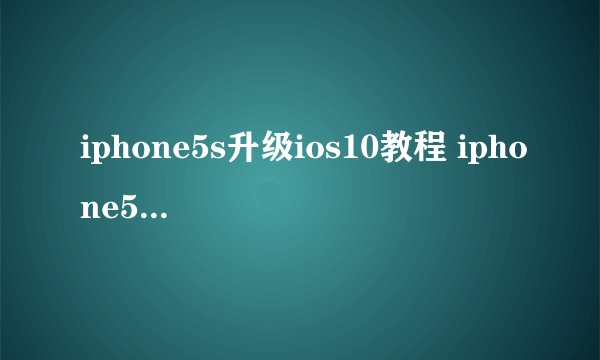 iphone5s升级ios10教程 iphone5s升级ios10方法