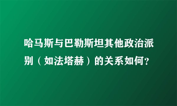 哈马斯与巴勒斯坦其他政治派别（如法塔赫）的关系如何？