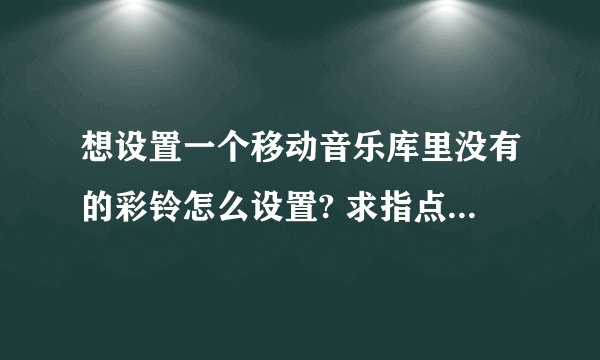 想设置一个移动音乐库里没有的彩铃怎么设置? 求指点! (英雄的黎明)