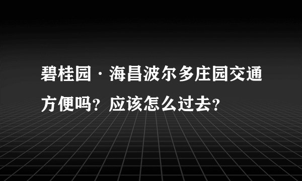 碧桂园·海昌波尔多庄园交通方便吗?应该怎么过去?