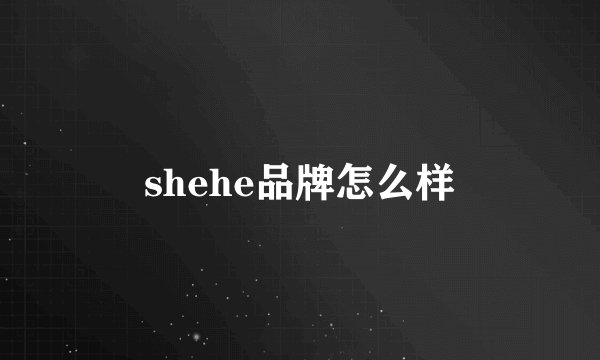 shehe品牌怎么样