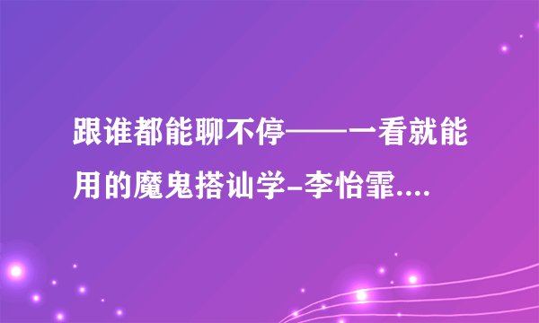 跟谁都能聊不停——一看就能用的魔鬼搭讪学-李怡霏.epub最新章节/全集txt免费下载