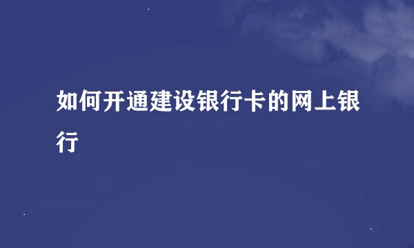 如何开通建设银行卡的网上银行