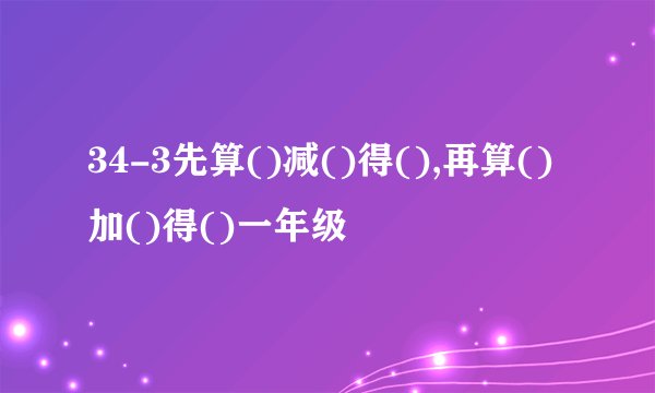 34-3先算()减()得(),再算()加()得()一年级