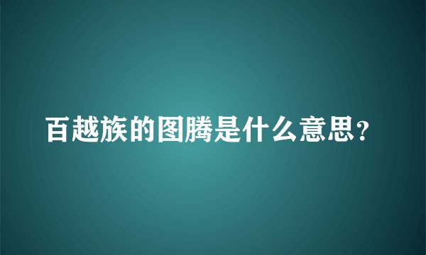 百越族的图腾是什么意思？