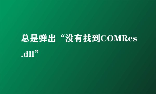 总是弹出“没有找到COMRes.dll”