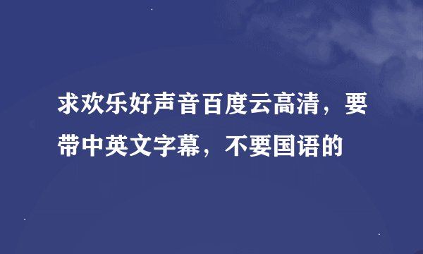 求欢乐好声音百度云高清，要带中英文字幕，不要国语的