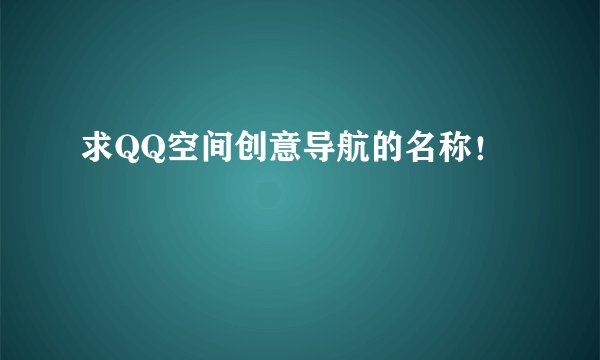求QQ空间创意导航的名称！