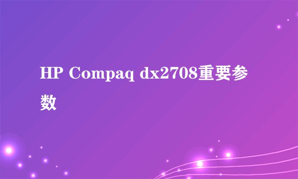 HP Compaq dx2708重要参数