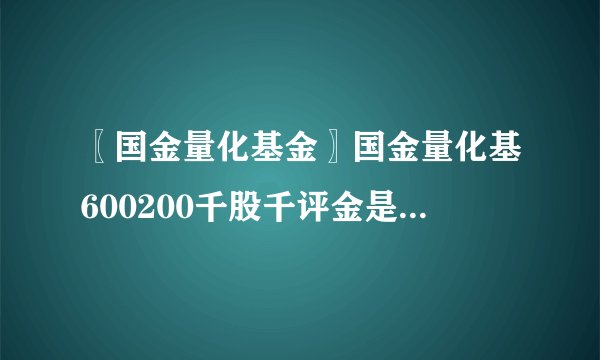〖国金量化基金〗国金量化基600200千股千评金是甚么板块