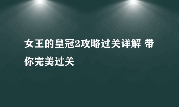 女王的皇冠2攻略过关详解 带你完美过关