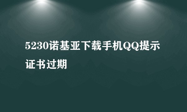 5230诺基亚下载手机QQ提示证书过期
