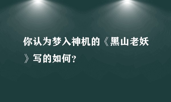 你认为梦入神机的《黑山老妖》写的如何？
