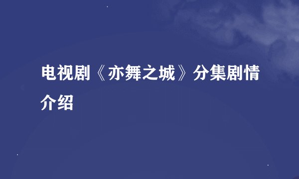 电视剧《亦舞之城》分集剧情介绍