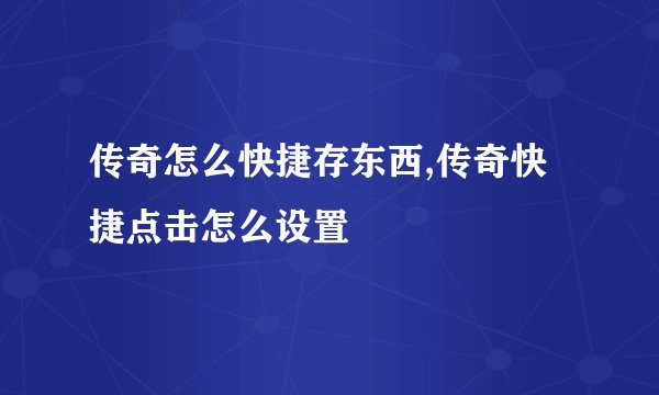 传奇怎么快捷存东西,传奇快捷点击怎么设置