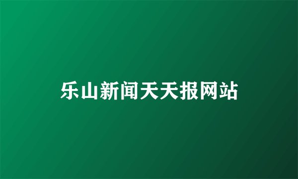 乐山新闻天天报网站