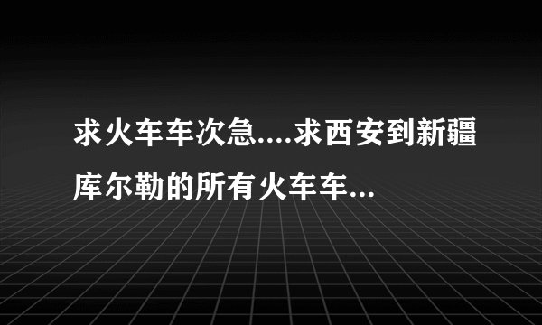 求火车车次急....求西安到新疆库尔勒的所有火车车次?票价?