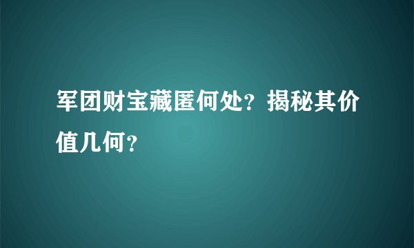 军团财宝藏匿何处？揭秘其价值几何？