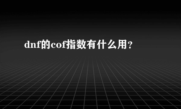 dnf的cof指数有什么用？